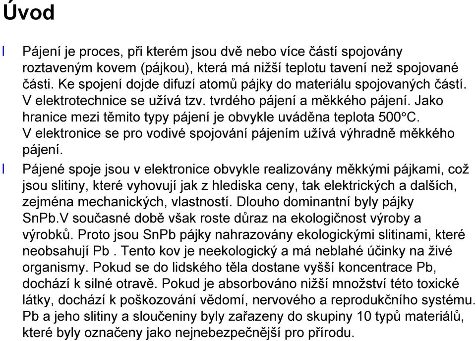 Jako hranice mezi těmito typy pájení je obvykle uváděna teplota 500 C. Velektronice se pro vodivé spojování pájením užívá výhradně měkkého pájení.