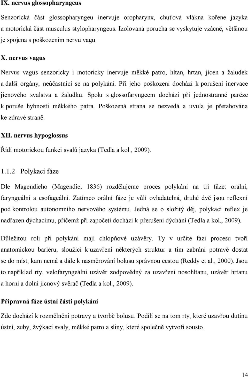 nervus vagus Nervus vagus senzoricky i motoricky inervuje měkké patro, hltan, hrtan, jícen a ţaludek a další orgány, neúčastnící se na polykání.