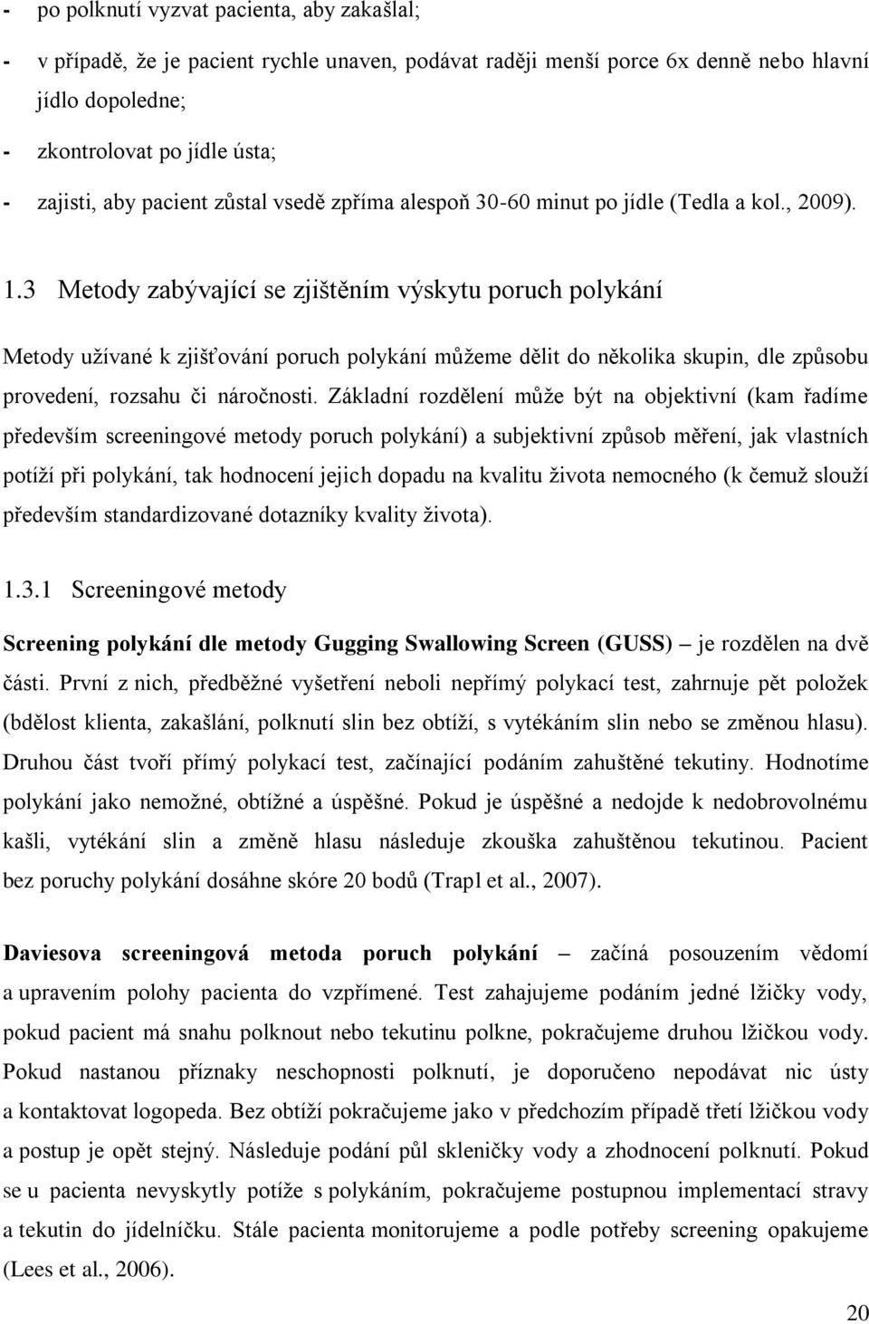 .3 Metody zabývající se zjištěním výskytu poruch polykání Metody uţívané k zjišťování poruch polykání můţeme dělit do několika skupin, dle způsobu provedení, rozsahu či náročnosti.