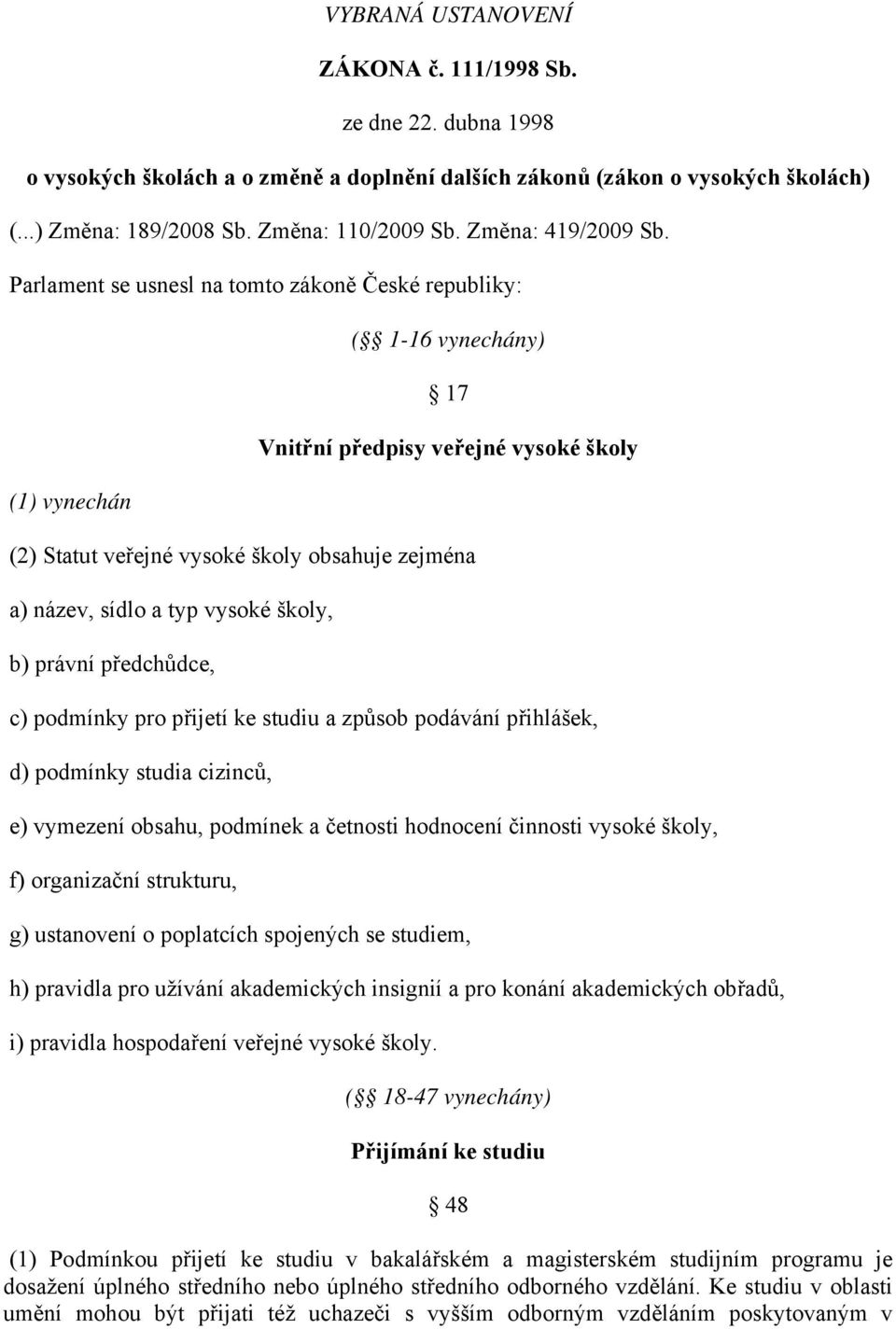 Parlament se usnesl na tomto zákoně České republiky: (1) vynechán ( 1-16 vynechány) 17 Vnitřní předpisy veřejné vysoké školy (2) Statut veřejné vysoké školy obsahuje zejména a) název, sídlo a typ