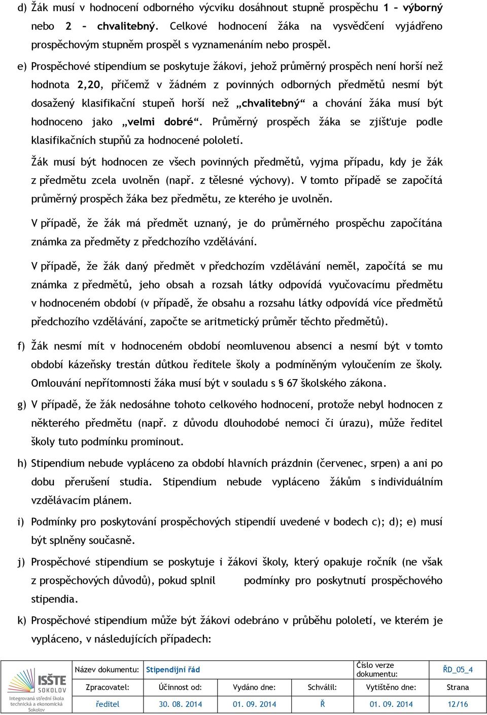 e) Prospěchové stipendium se poskytuje žákovi, jehož průměrný prospěch není horší než hodnota 2,20, přičemž v žádném z povinných odborných předmětů nesmí být dosažený klasifikační stupeň horší než