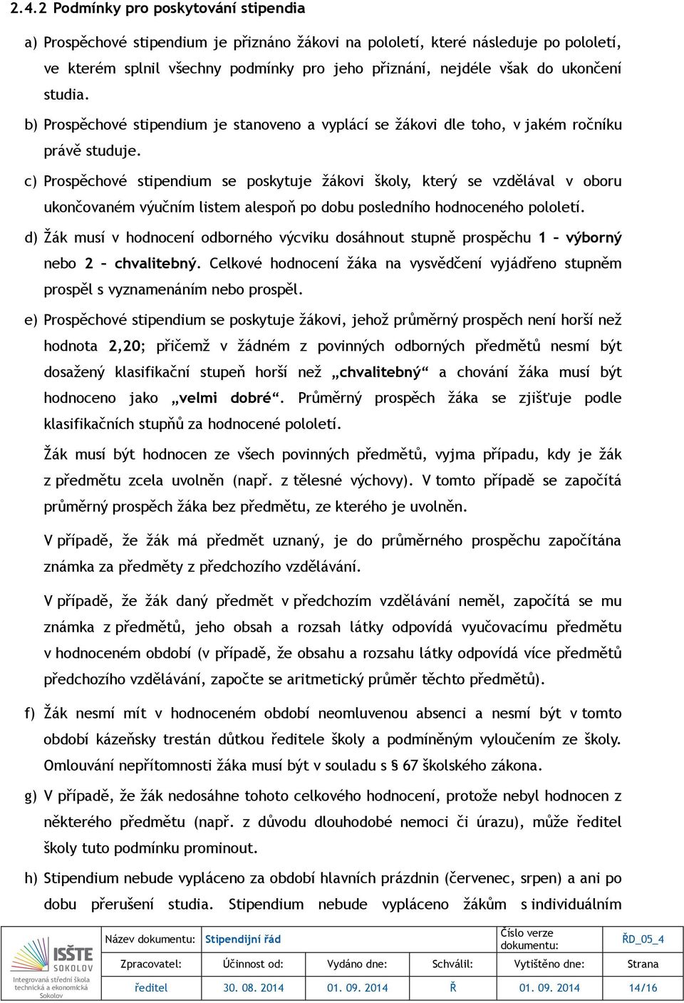 c) Prospěchové stipendium se poskytuje žákovi školy, který se vzdělával v oboru ukončovaném výučním listem alespoň po dobu posledního hodnoceného pololetí.