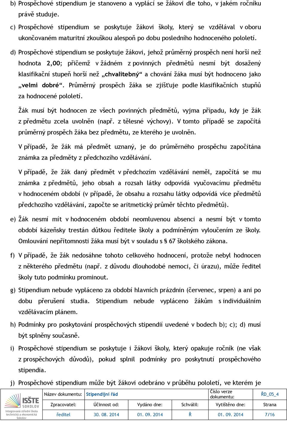 d) Prospěchové stipendium se poskytuje žákovi, jehož průměrný prospěch není horší než hodnota 2,00; přičemž v žádném z povinných předmětů nesmí být dosažený klasifikační stupeň horší než chvalitebný