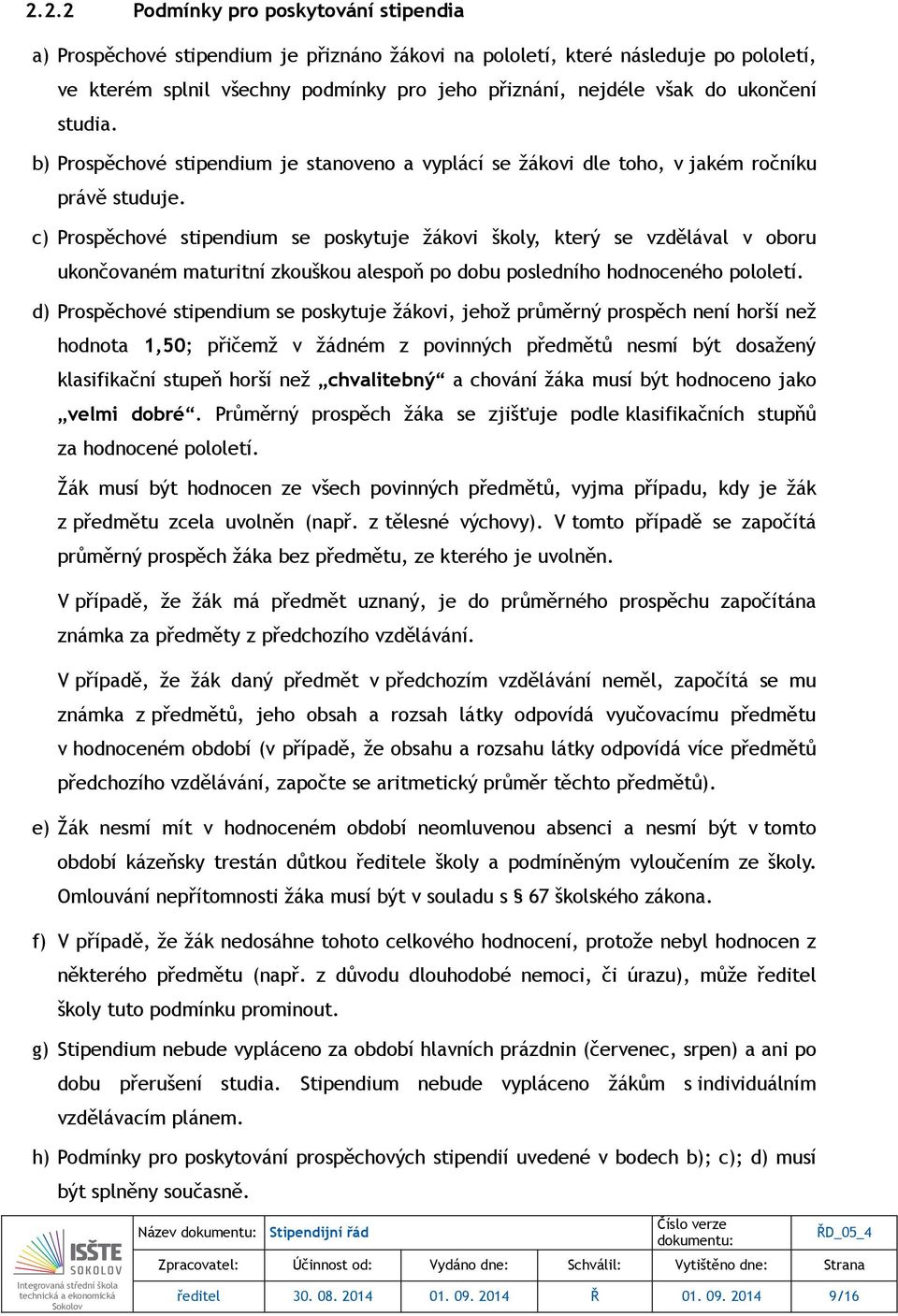 c) Prospěchové stipendium se poskytuje žákovi školy, který se vzdělával v oboru ukončovaném maturitní zkouškou alespoň po dobu posledního hodnoceného pololetí.