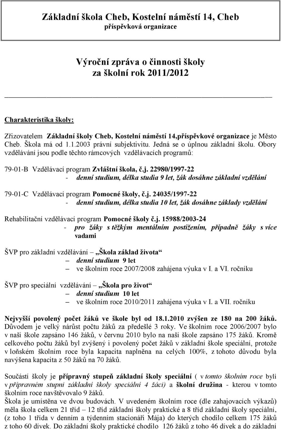 Obory vzdělávání jsou podle těchto rámcových vzdělávacích programů: 79-01-B Vzdělávací program Zvláštní škola, č.j. 22980/1997-22 - denní studium, délka studia 9 let, žák dosáhne základní vzdělání 79-01-C Vzdělávací program Pomocné školy, č.