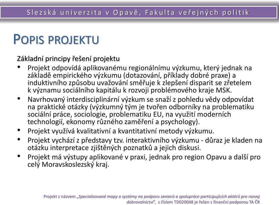 Navrhovaný interdisciplinární výzkum se snaží z pohledu vědy odpovídat na praktické otázky (výzkumný tým je tvořen odborníky na problematiku sociální práce, sociologie, problematiku EU, na využití