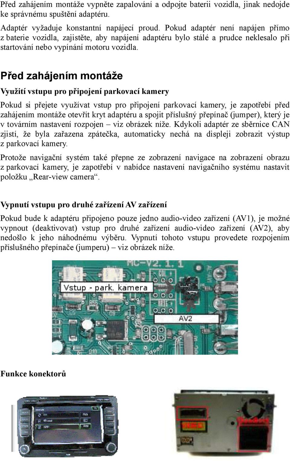 Před zahájením montáže Využití vstupu pro připojení parkovací kamery Pokud si přejete využívat vstup pro připojení parkovací kamery, je zapotřebí před zahájením montáže otevřít kryt adaptéru a spojit