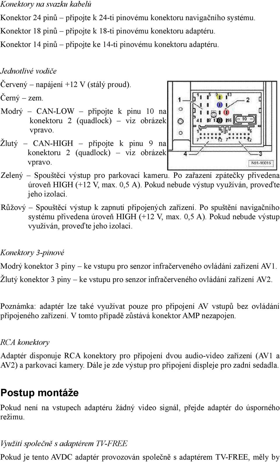 Modrý CAN-LOW připojte k pinu 10 na konektoru 2 (quadlock) viz obrázek vpravo. Žlutý CAN-HIGH připojte k pinu 9 na konektoru 2 (quadlock) viz obrázek vpravo.