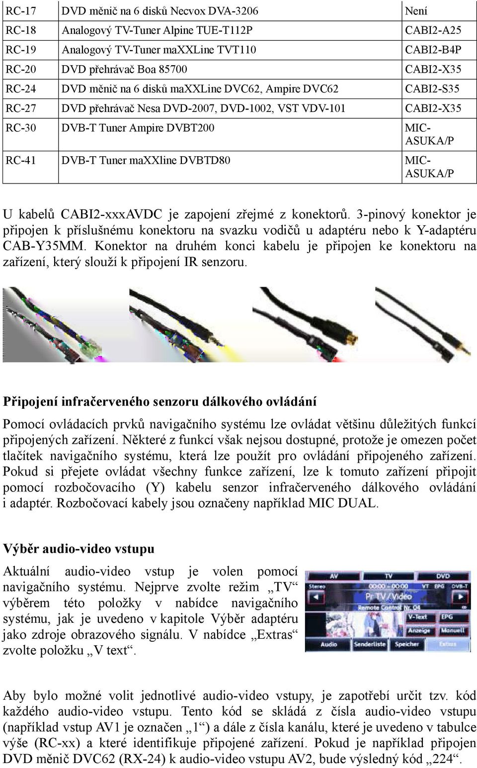 DVBTD80 MIC- ASUKA/P U kabelů CABI2-xxxAVDC je zapojení zřejmé z konektorů. 3-pinový konektor je připojen k příslušnému konektoru na svazku vodičů u adaptéru nebo k Y-adaptéru CAB-Y35MM.