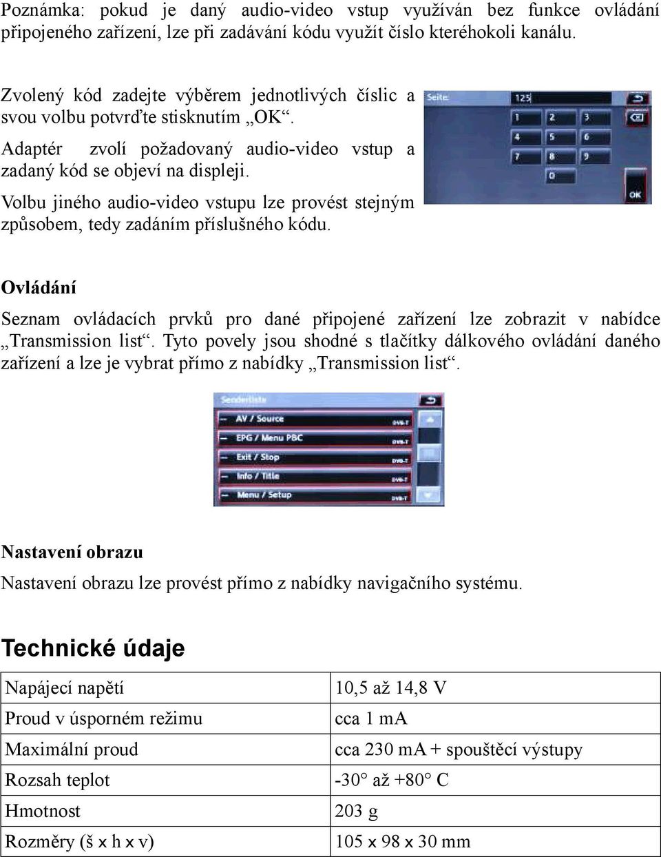 Volbu jiného audio-video vstupu lze provést stejným způsobem, tedy zadáním příslušného kódu. Ovládání Seznam ovládacích prvků pro dané připojené zařízení lze zobrazit v nabídce Transmission list.