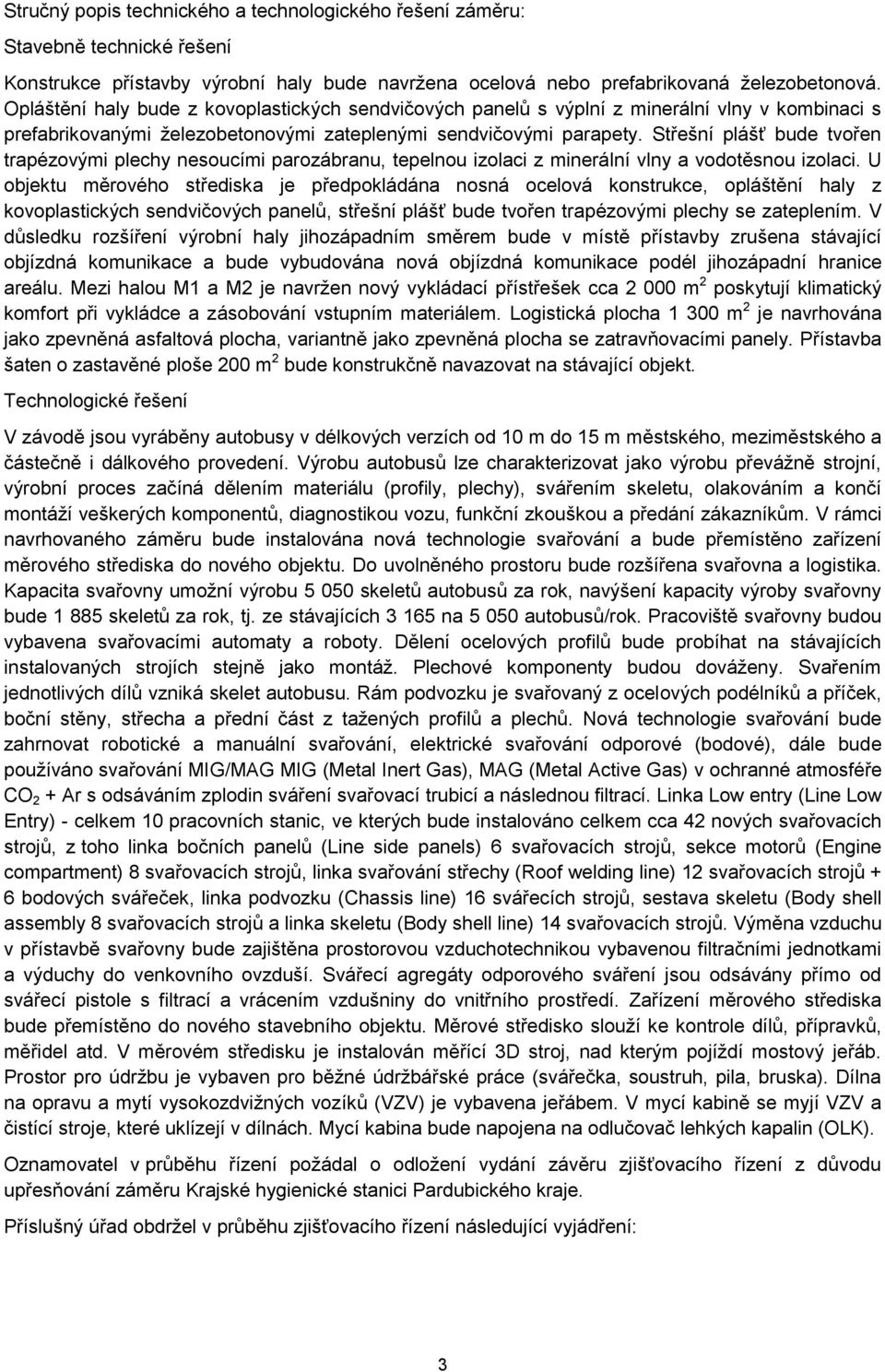 Střešní plášť bude tvořen trapézovými plechy nesoucími parozábranu, tepelnou izolaci z minerální vlny a vodotěsnou izolaci.
