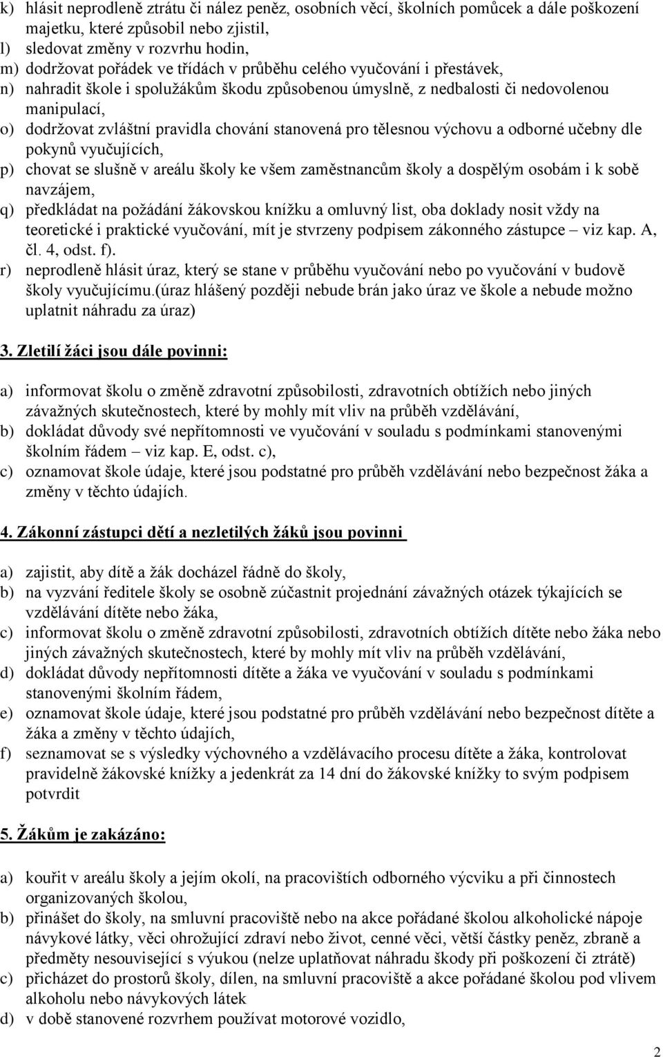 výchovu a odborné učebny dle pokynů vyučujících, p) chovat se slušně v areálu školy ke všem zaměstnancům školy a dospělým osobám i k sobě navzájem, q) předkládat na požádání žákovskou knížku a