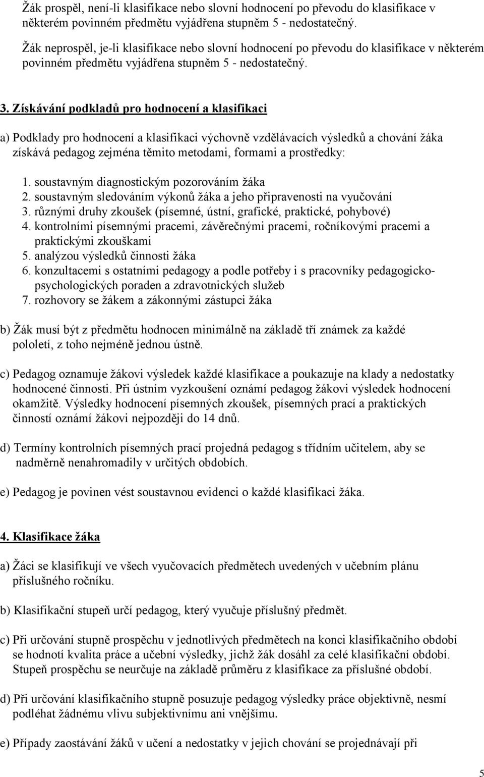 Získávání podkladů pro hodnocení a klasifikaci a) Podklady pro hodnocení a klasifikaci výchovně vzdělávacích výsledků a chování žáka získává pedagog zejména těmito metodami, formami a prostředky: 1.