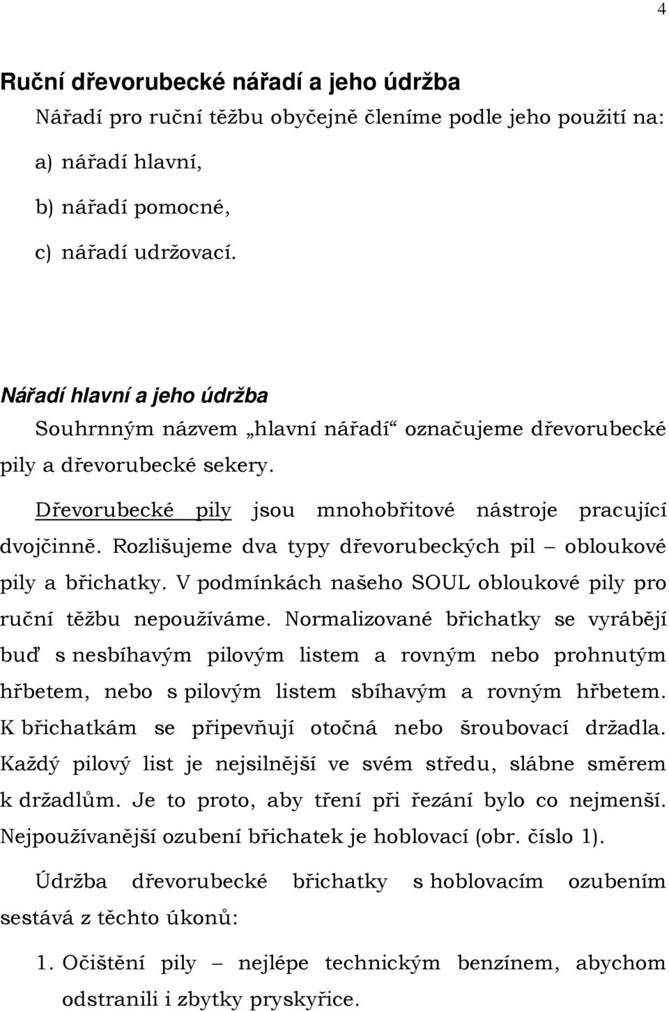 Rozlišujeme dva typy dřevorubeckých pil obloukové pily a břichatky. V podmínkách našeho SOUL obloukové pily pro ruční těžbu nepoužíváme.