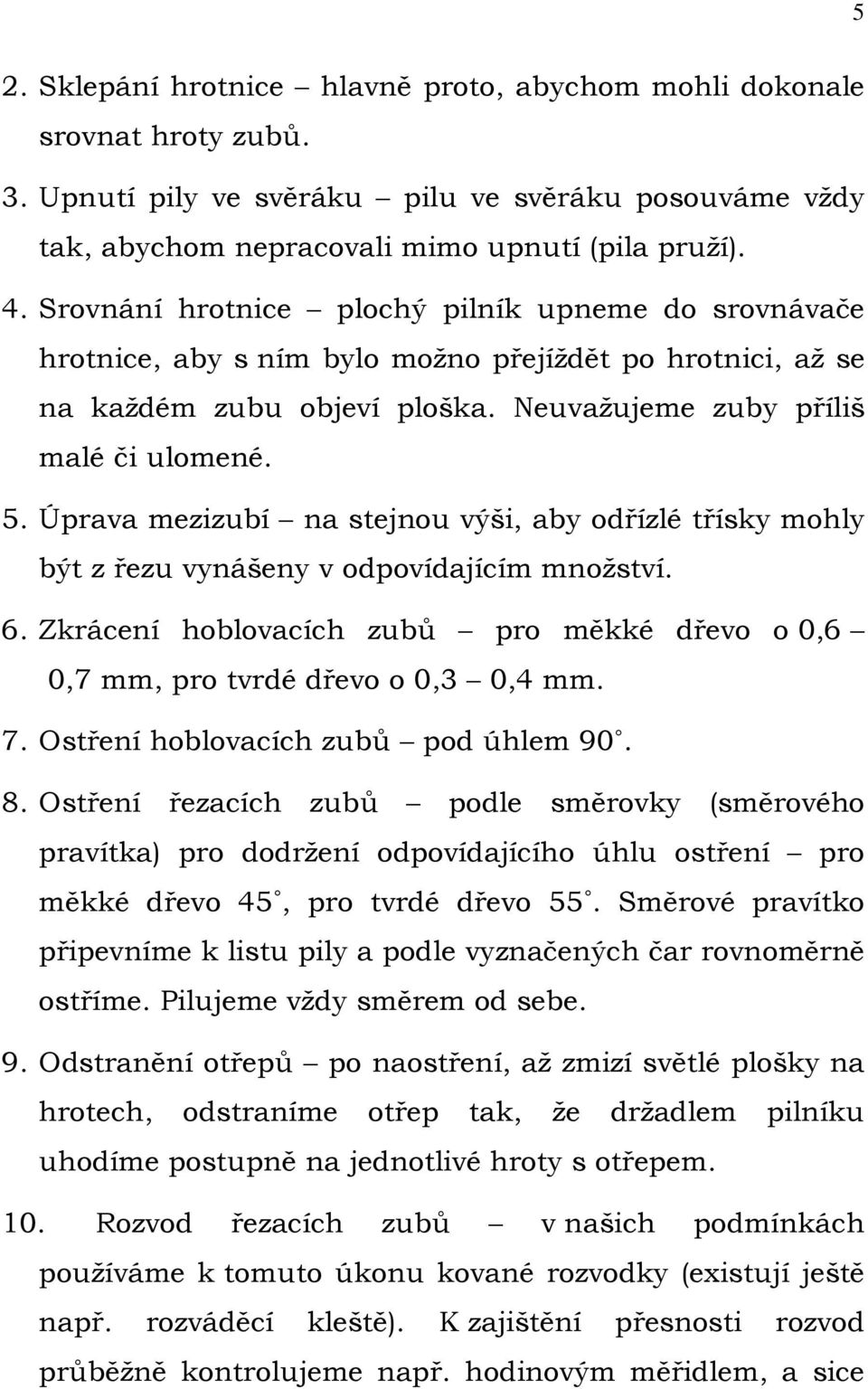 Úprava mezizubí na stejnou výši, aby odřízlé třísky mohly být z řezu vynášeny v odpovídajícím množství. 6. Zkrácení hoblovacích zubů pro měkké dřevo o 0,6 0,7 mm, pro tvrdé dřevo o 0,3 0,4 mm. 7.