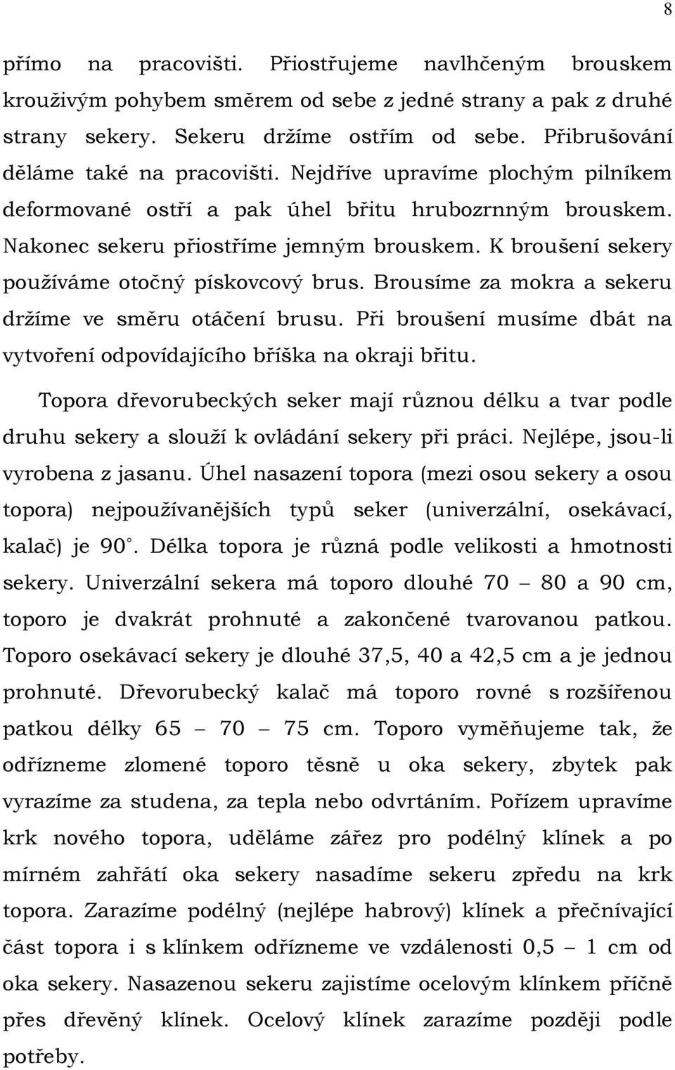 K broušení sekery používáme otočný pískovcový brus. Brousíme za mokra a sekeru držíme ve směru otáčení brusu. Při broušení musíme dbát na vytvoření odpovídajícího bříška na okraji břitu.