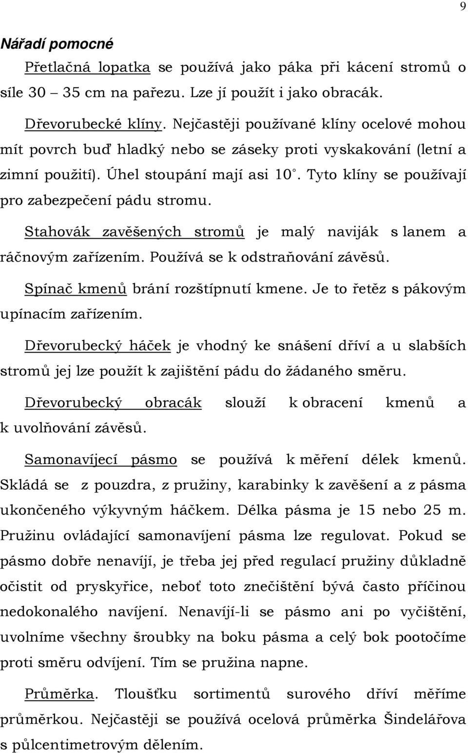 Stahovák zavěšených stromů je malý naviják s lanem a ráčnovým zařízením. Používá se k odstraňování závěsů. Spínač kmenů brání rozštípnutí kmene. Je to řetěz s pákovým upínacím zařízením.