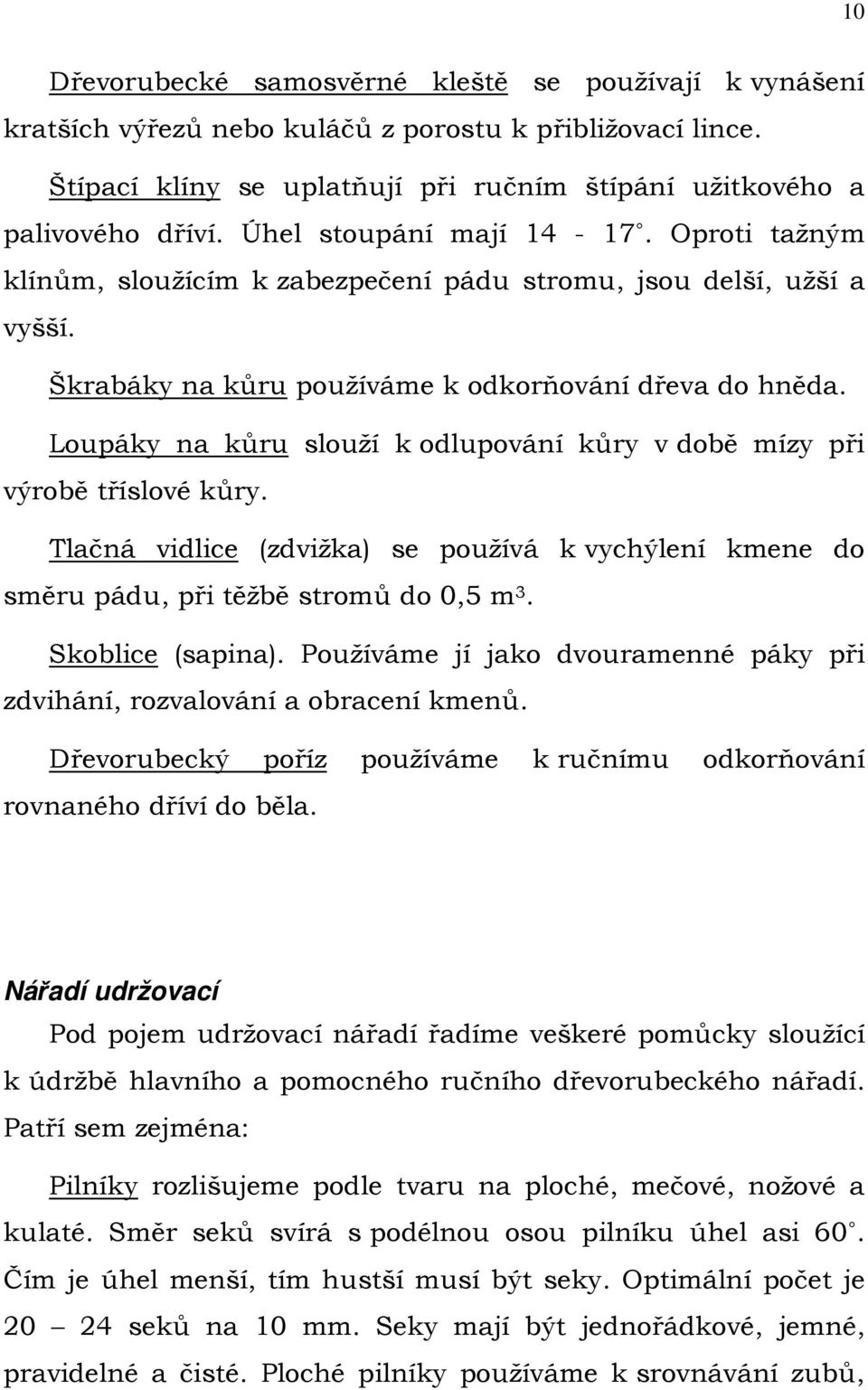 Loupáky na kůru slouží k odlupování kůry v době mízy při výrobě tříslové kůry. Tlačná vidlice (zdvižka) se používá k vychýlení kmene do směru pádu, při těžbě stromů do 0,5 m 3. Skoblice (sapina).