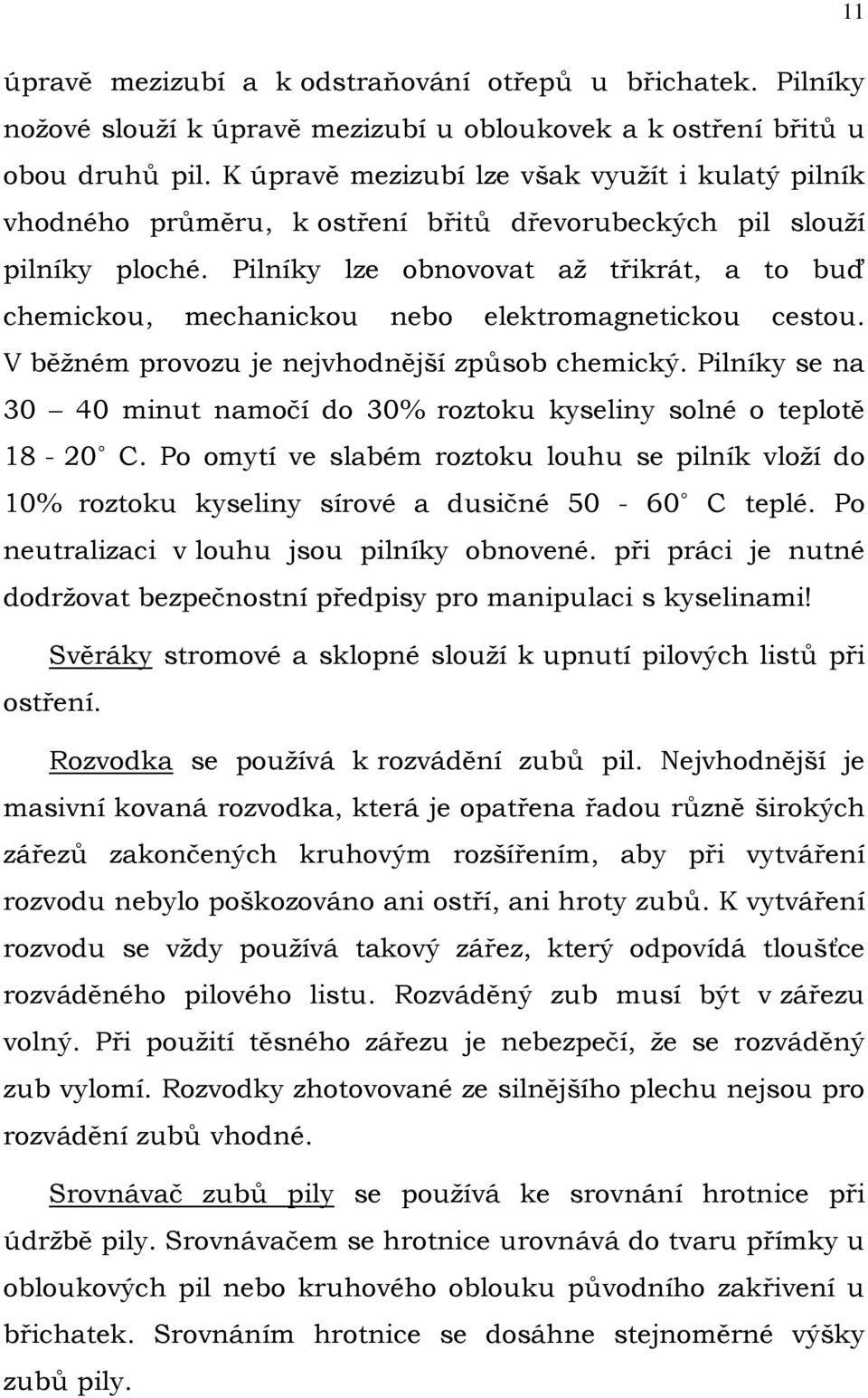 Pilníky lze obnovovat až třikrát, a to buď chemickou, mechanickou nebo elektromagnetickou cestou. V běžném provozu je nejvhodnější způsob chemický.