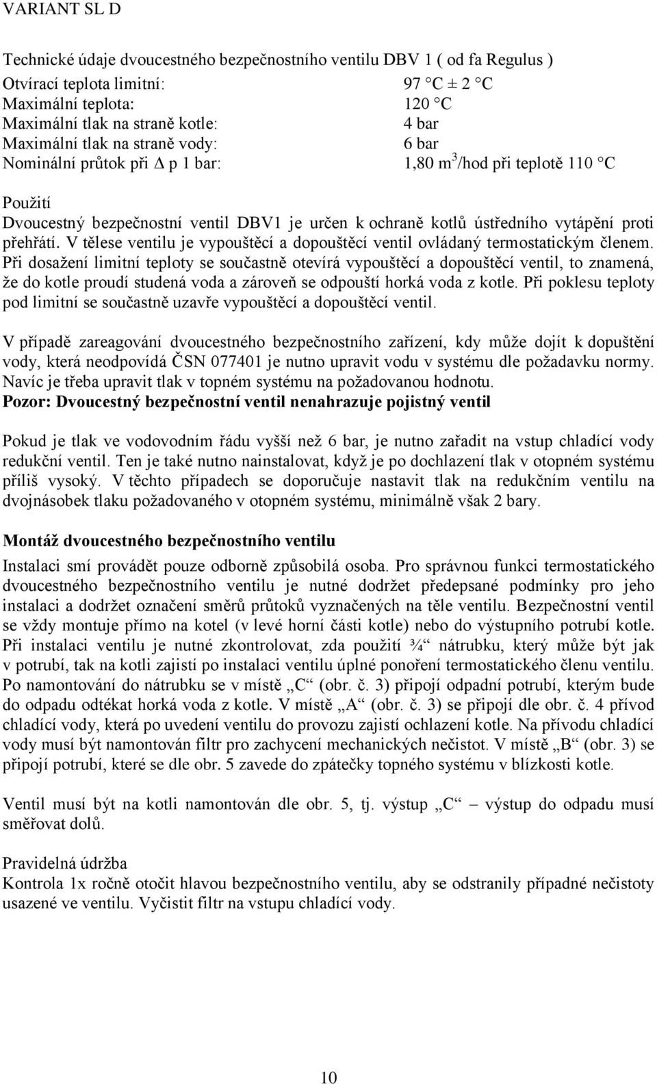 V tělese ventilu je vypouštěcí a dopouštěcí ventil ovládaný termostatickým členem.