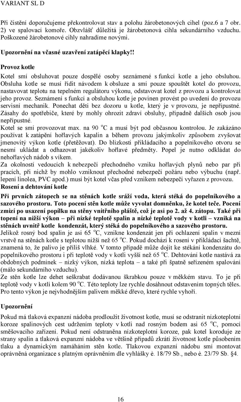 Obsluha kotle se musí řídit návodem k obsluze a smí pouze spouštět kotel do provozu, nastavovat teplotu na tepelném regulátoru výkonu, odstavovat kotel z provozu a kontrolovat jeho provoz.