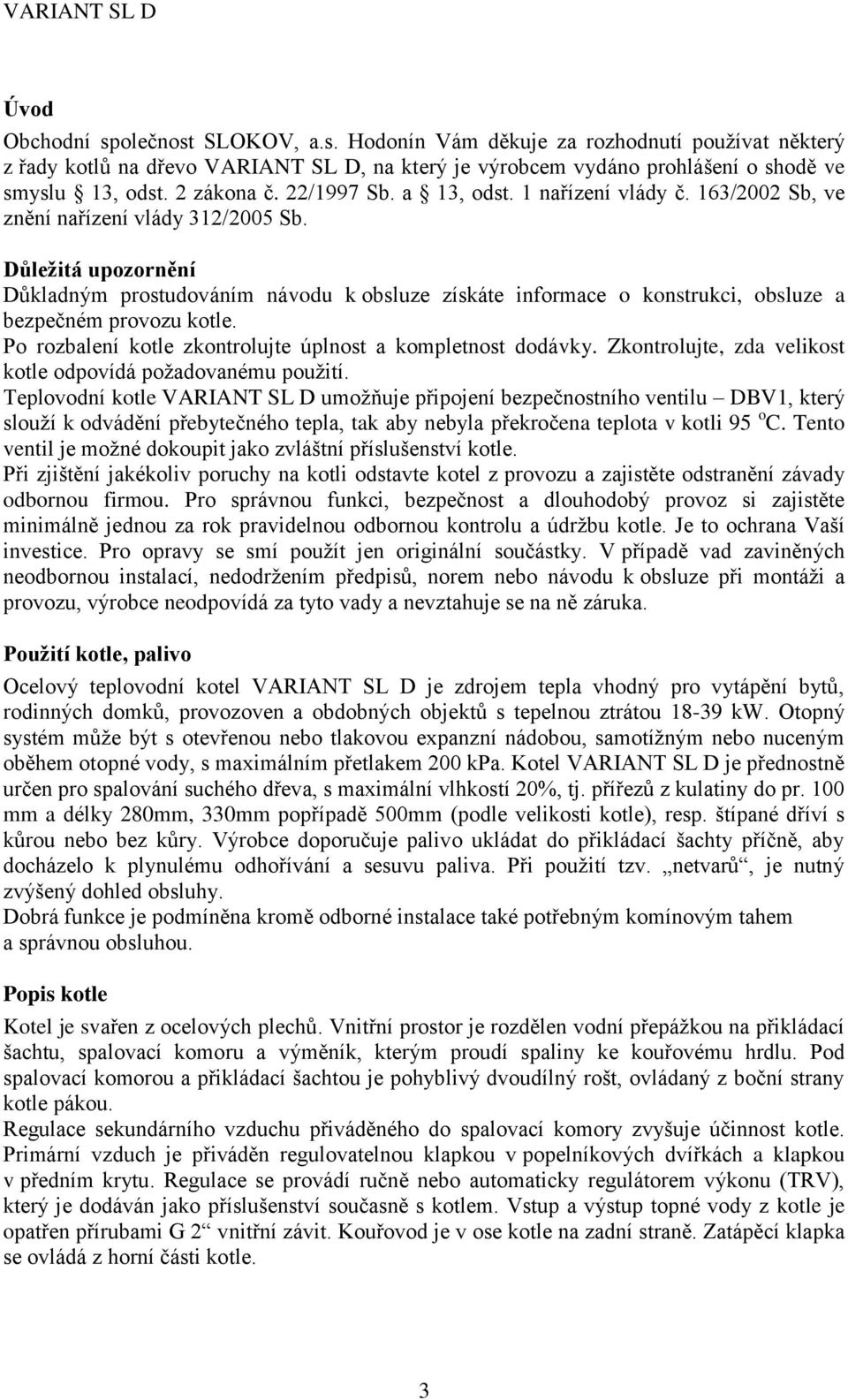 Důležitá upozornění Důkladným prostudováním návodu k obsluze získáte informace o konstrukci, obsluze a bezpečném provozu kotle. Po rozbalení kotle zkontrolujte úplnost a kompletnost dodávky.
