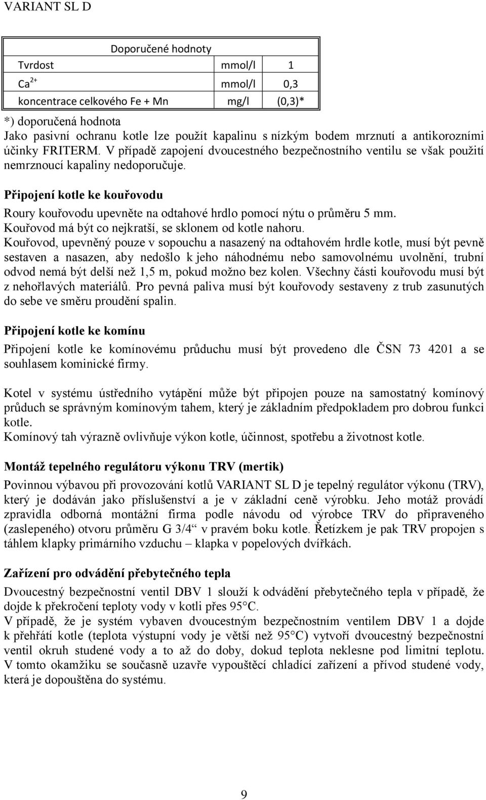 Připojení kotle ke kouřovodu Roury kouřovodu upevněte na odtahové hrdlo pomocí nýtu o průměru 5 mm. Kouřovod má být co nejkratší, se sklonem od kotle nahoru.