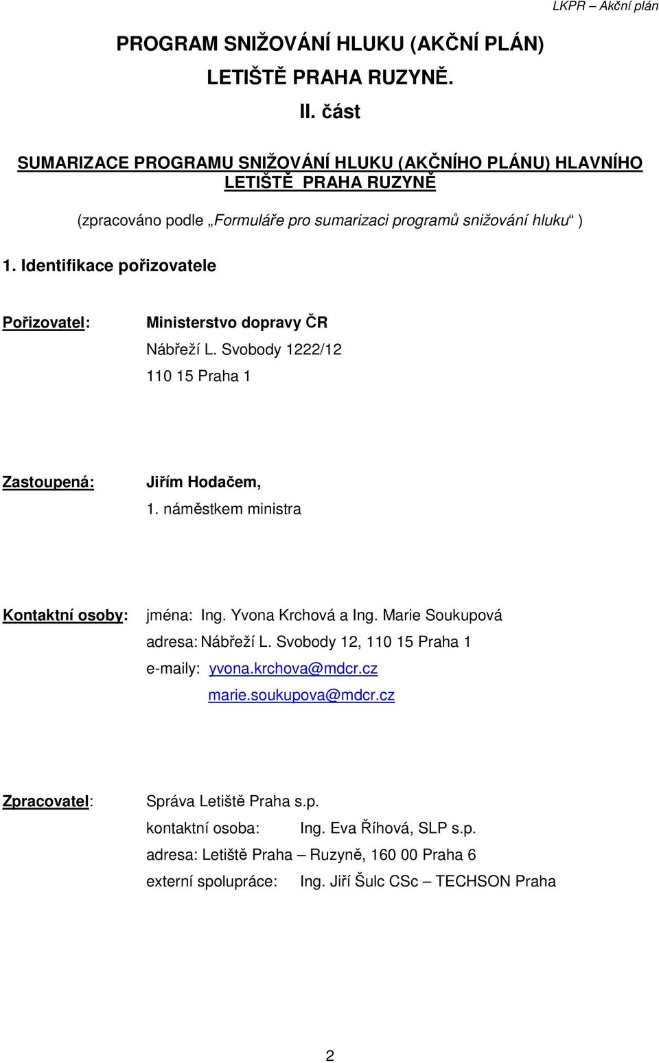 Identifikace pořizovatele Pořizovatel: Ministerstvo dopravy ČR Nábřeží L. Svobody 1222/12 110 15 Praha 1 Zastoupená: Jiřím Hodačem, 1. náměstkem ministra Kontaktní osoby: jména: Ing.