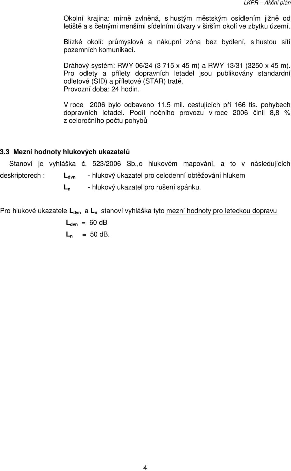 Pro odlety a přílety dopravních letadel jsou publikovány standardní odletové (SID) a příletové (STAR) tratě. Provozní doba: 24 hodin. V roce 2006 bylo odbaveno 11.5 mil. cestujících při 166 tis.