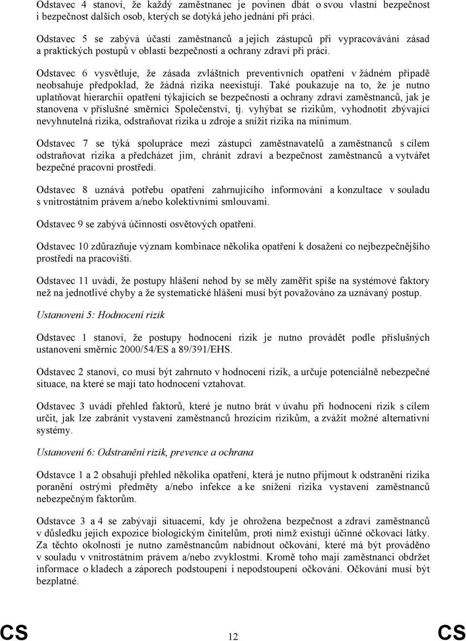 Odstavec 6 vysvětluje, že zásada zvláštních preventivních opatření v žádném případě neobsahuje předpoklad, že žádná rizika neexistují.