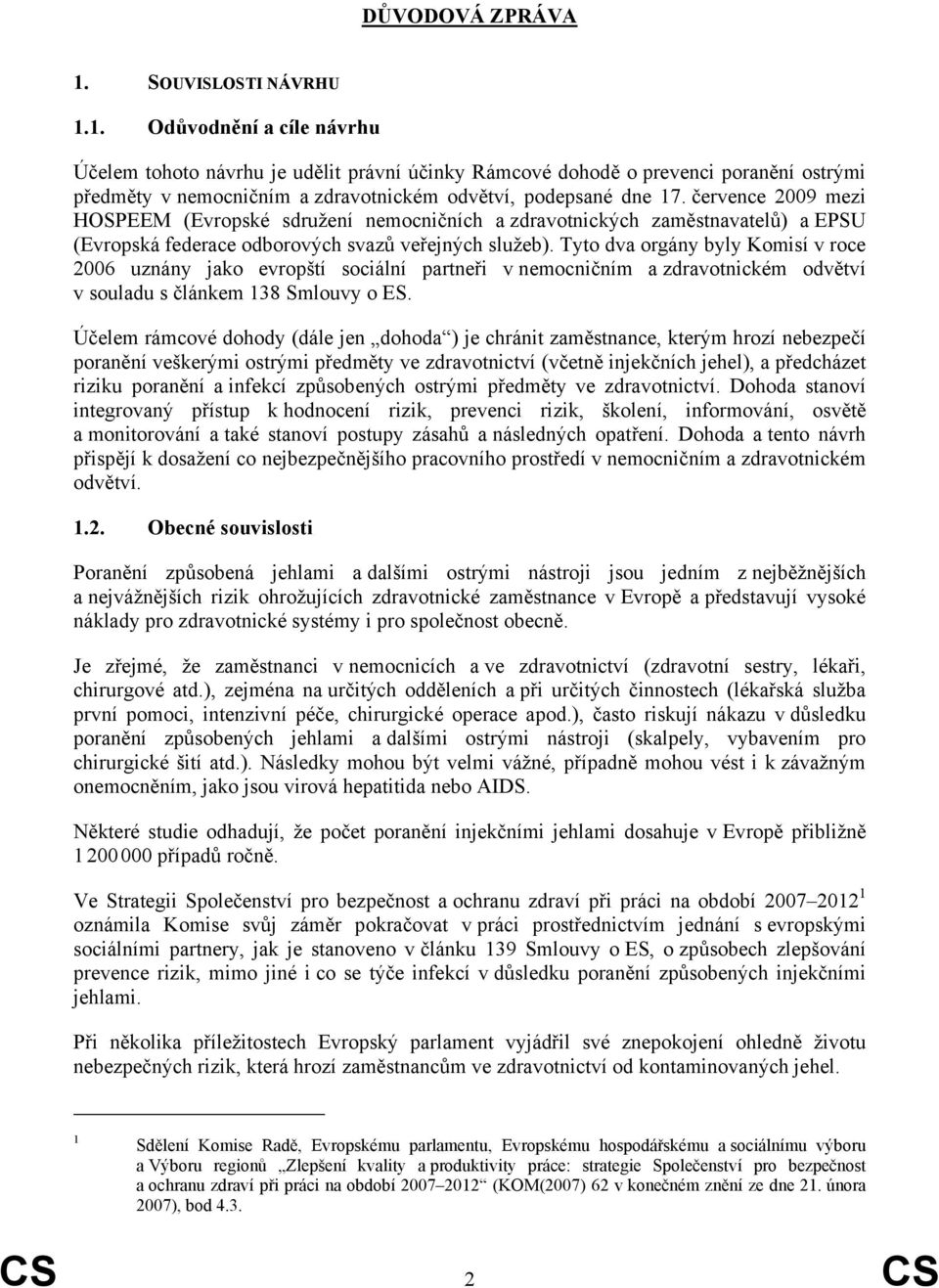 Tyto dva orgány byly Komisí v roce 2006 uznány jako evropští sociální partneři v nemocničním a zdravotnickém odvětví v souladu s článkem 138 Smlouvy o ES.