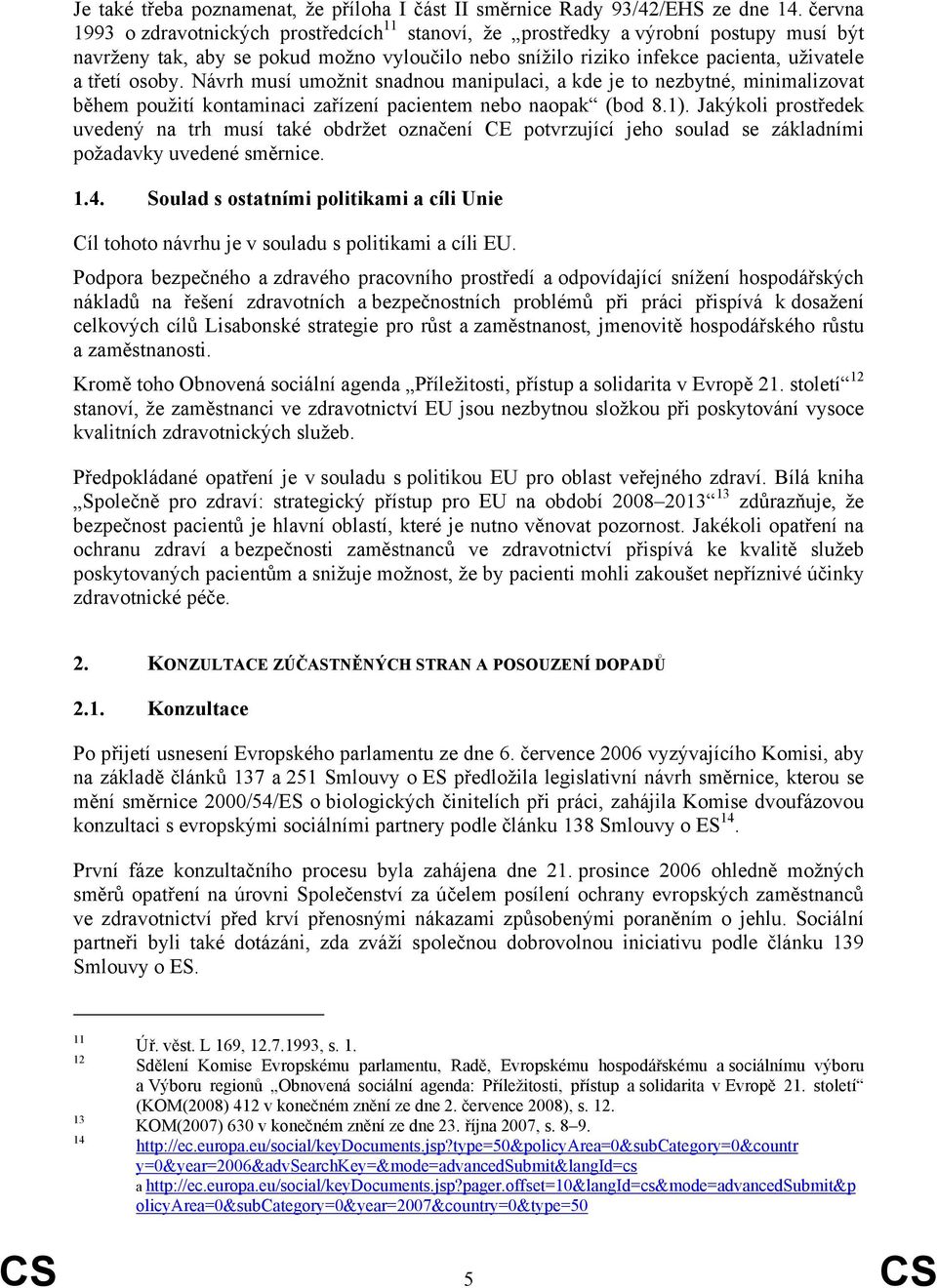 Návrh musí umožnit snadnou manipulaci, a kde je to nezbytné, minimalizovat během použití kontaminaci zařízení pacientem nebo naopak (bod 8.1).