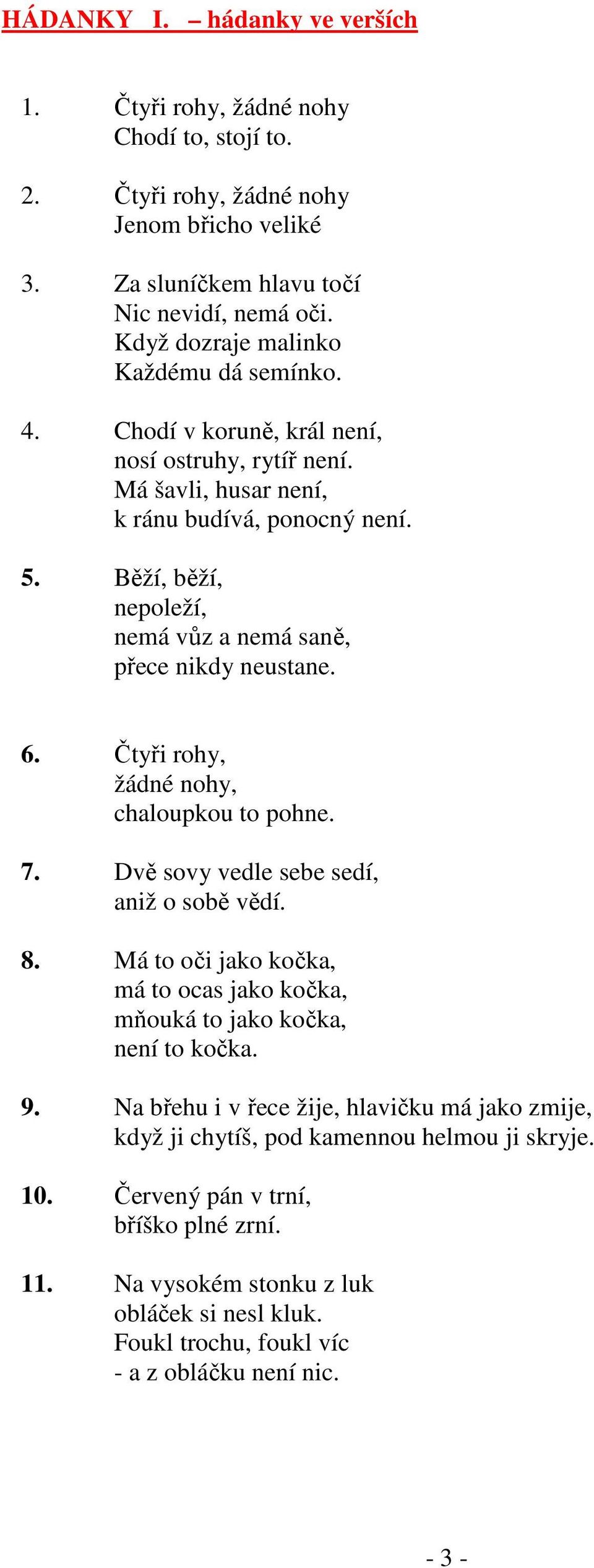 Běží, běží, nepoleží, nemá vůz a nemá saně, přece nikdy neustane. 6. Čtyři rohy, žádné nohy, chaloupkou to pohne. 7. Dvě sovy vedle sebe sedí, aniž o sobě vědí. 8.