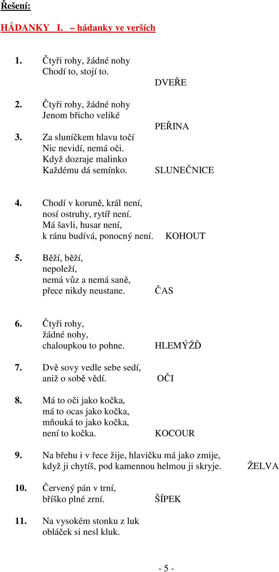 Běží, běží, nepoleží, nemá vůz a nemá saně, přece nikdy neustane. ČAS 6. Čtyři rohy, žádné nohy, chaloupkou to pohne. 7. Dvě sovy vedle sebe sedí, aniž o sobě vědí. 8.