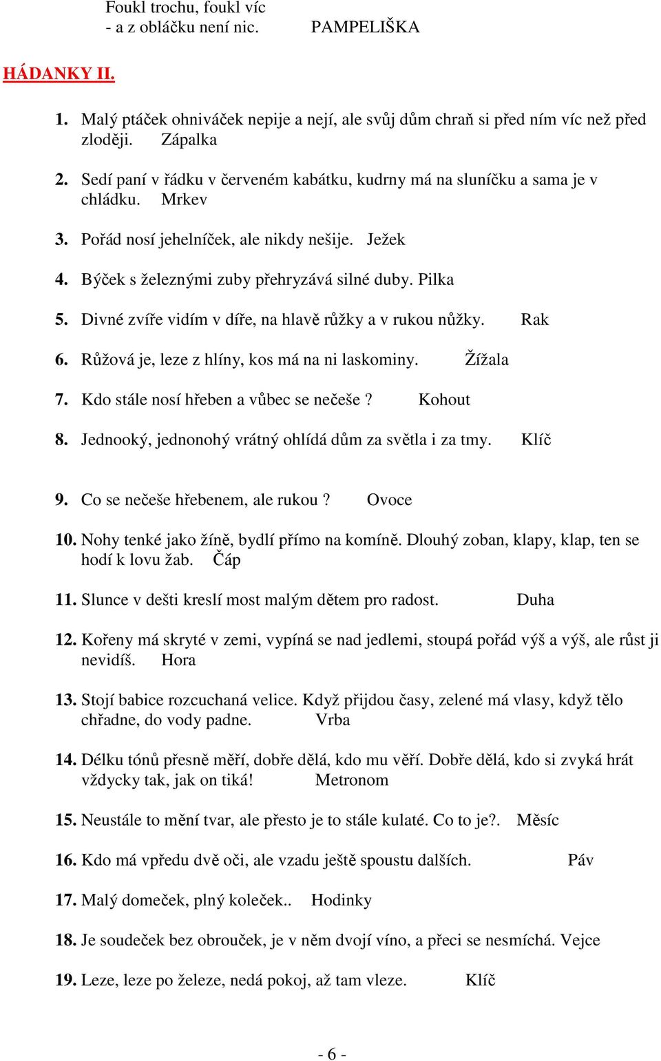 Divné zvíře vidím v díře, na hlavě růžky a v rukou nůžky. Rak 6. Růžová je, leze z hlíny, kos má na ni laskominy. Žížala 7. Kdo stále nosí hřeben a vůbec se nečeše? Kohout 8.