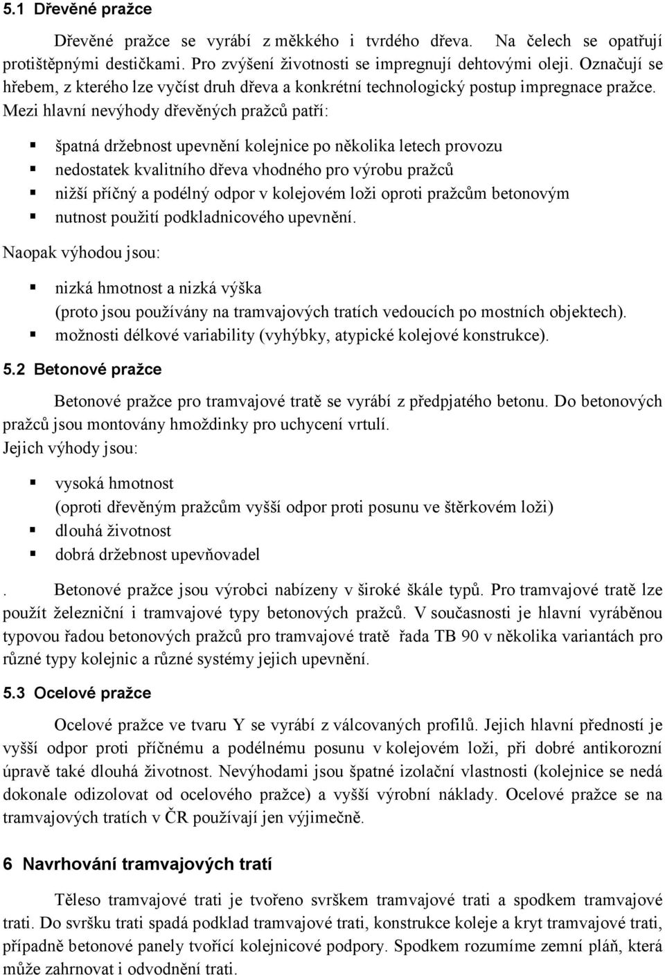 Mezi hlavní nevýhody dřevěných pražců patří: špatná držebnost upevnění kolejnice po několika letech provozu nedostatek kvalitního dřeva vhodného pro výrobu pražců nižší příčný a podélný odpor v