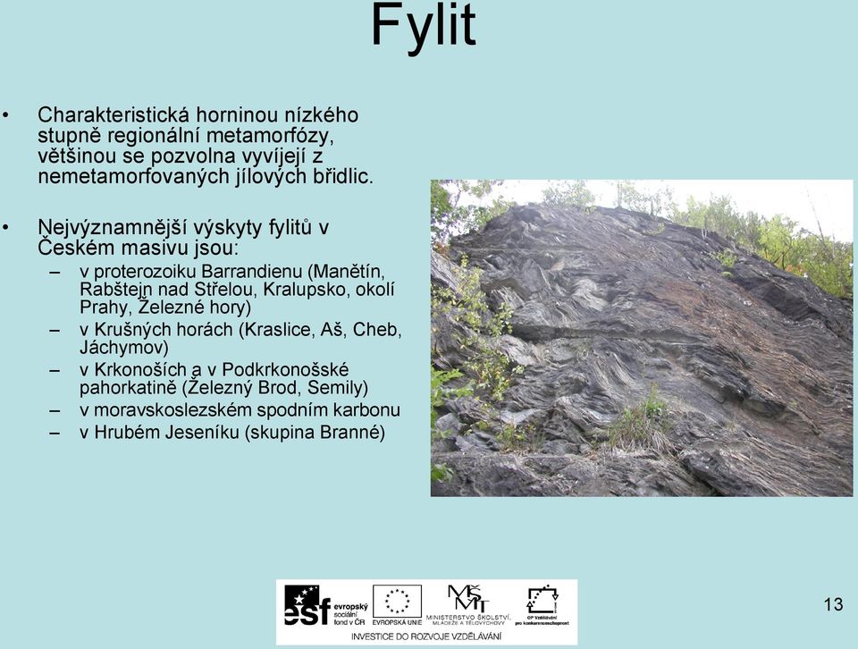 Nejvýznamnější výskyty fylitů v Českém masivu jsou: v proterozoiku Barrandienu (Manětín, Rabštejn nad Střelou,