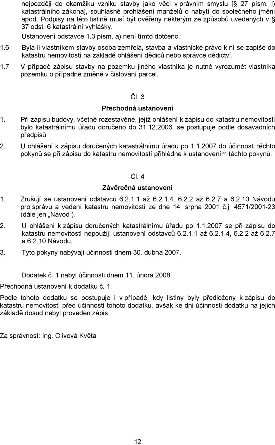 3 písm. a) není tímto dotčeno. 1.6 Byla-li vlastníkem stavby osoba zemřelá, stavba a vlastnické právo k ní se zapíše do katastru nemovitostí na základě ohlášení dědiců nebo správce dědictví. 1.7 V případě zápisu stavby na pozemku jiného vlastníka je nutné vyrozumět vlastníka pozemku o případné změně v číslování parcel.