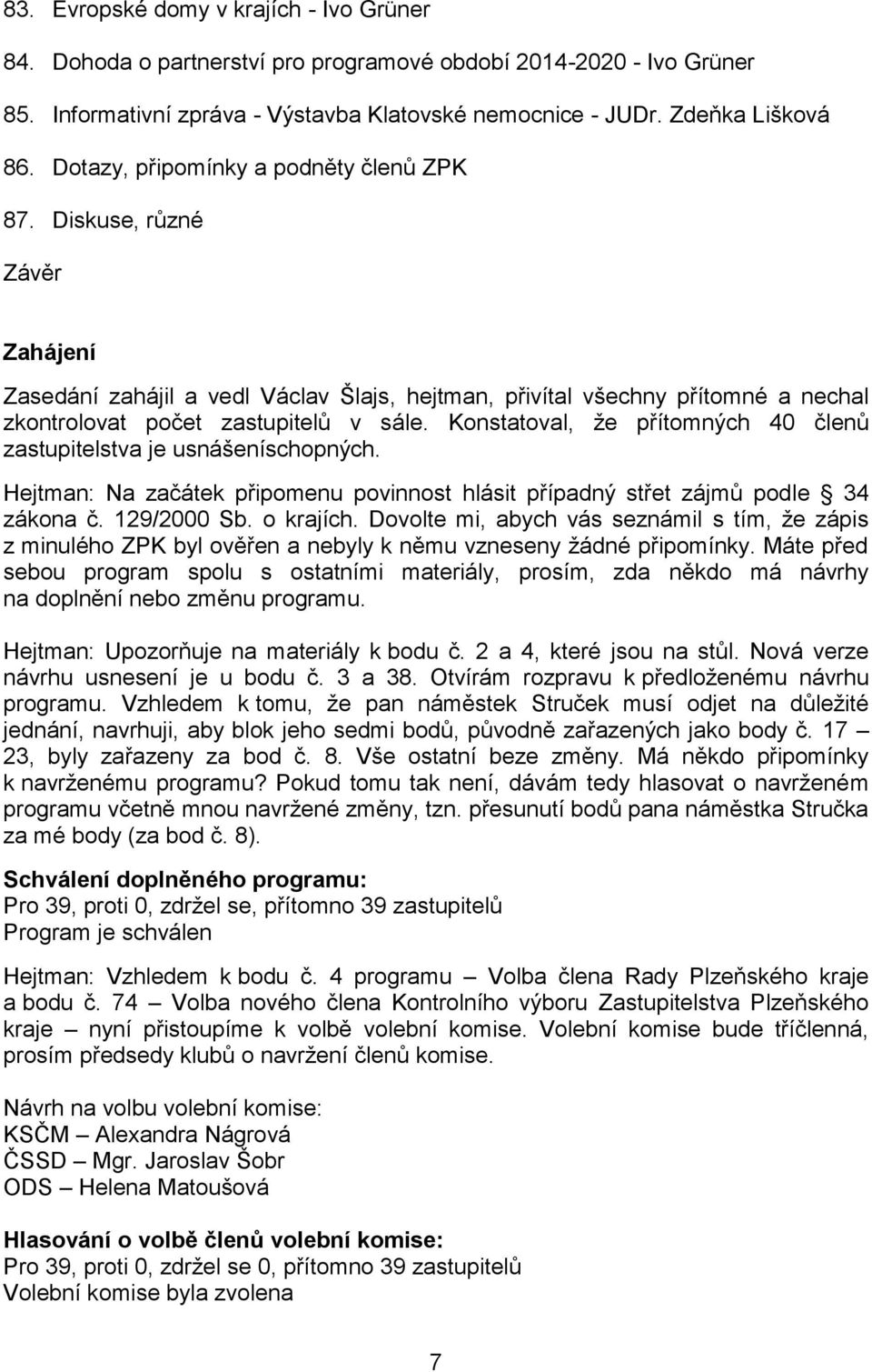 Konstatoval, že přítomných 40 členů zastupitelstva je usnášeníschopných. Hejtman: Na začátek připomenu povinnost hlásit případný střet zájmů podle 34 zákona č. 129/2000 Sb. o krajích.