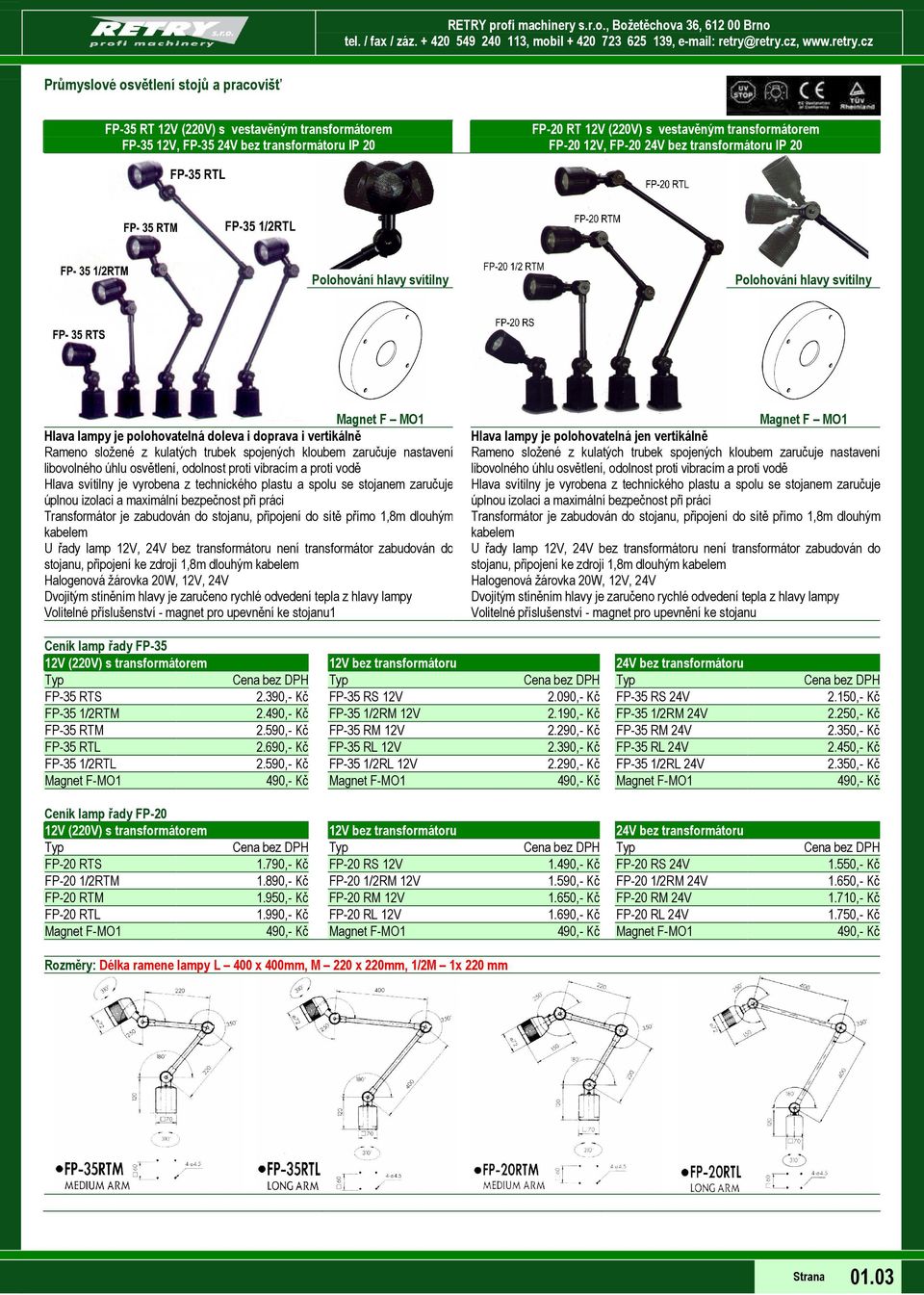 připojení ke zdroji 1,8m dlouhým Halogenová žárovka 20W, 12V, 24V Volitelné příslušenství - magnet pro upevnění ke stojanu1 Magnet F MO1 Hlava lampy je polohovatelná jen vertikálně libovolného úhlu