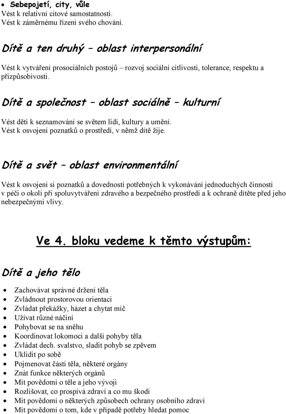 Dítě a společnost oblast sociálně kulturní Vést děti k seznamování se světem lidí, kultury a umění. Vést k osvojení poznatků o prostředí, v němž dítě žije.