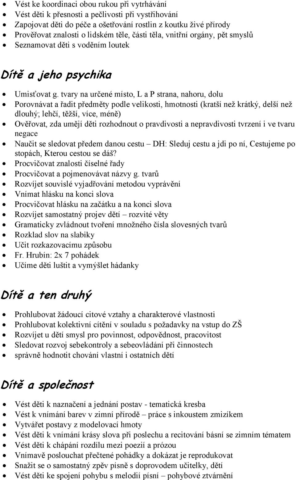 tvary na určené místo, L a P strana, nahoru, dolu Porovnávat a řadit předměty podle velikosti, hmotnosti (kratší než krátký, delší než dlouhý; lehčí, těžší, více, méně) Ověřovat, zda umějí děti