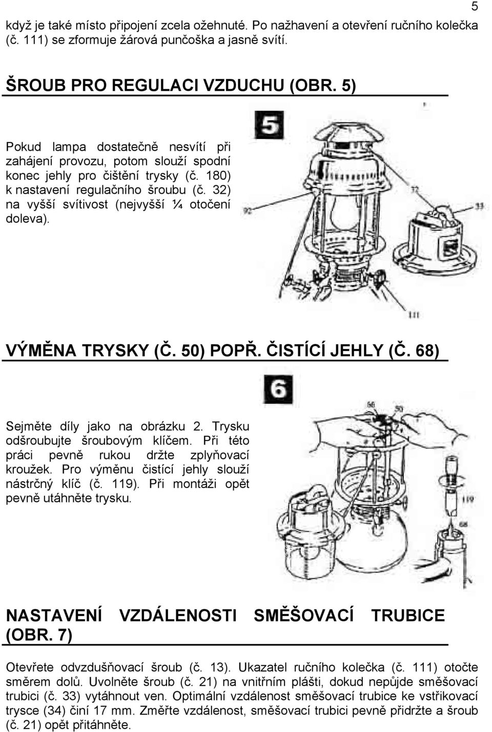 32) na vyšší svítivost (nejvyšší ¼ otočení doleva). VÝMĚNA TRYSKY (Č. 50) POPŘ. ČISTÍCÍ JEHLY (Č. 68) Sejměte díly jako na obrázku 2. Trysku odšroubujte šroubovým klíčem.