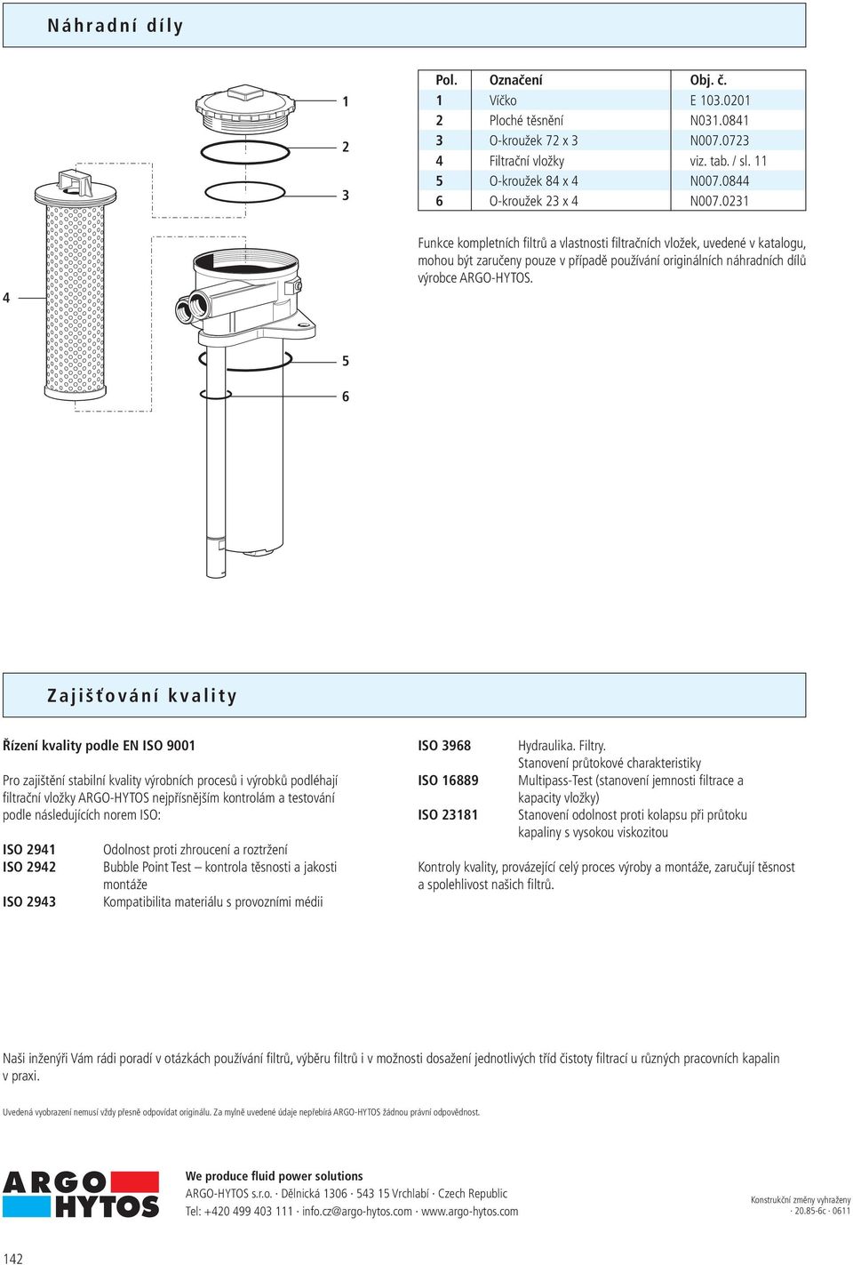 5 6 Zajišťování kvality Řízení kvality podle EN ISO 900 Pro zajištění stabilní kvality výrobních procesů i výrobků podléhají filtrační vložky RGO-HYTOS nejpřísnějším kontrolám a testování podle