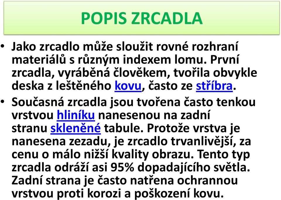 Současná zrcadla jsou tvořena často tenkou vrstvou hliníku nanesenou na zadní stranu skleněné tabule.