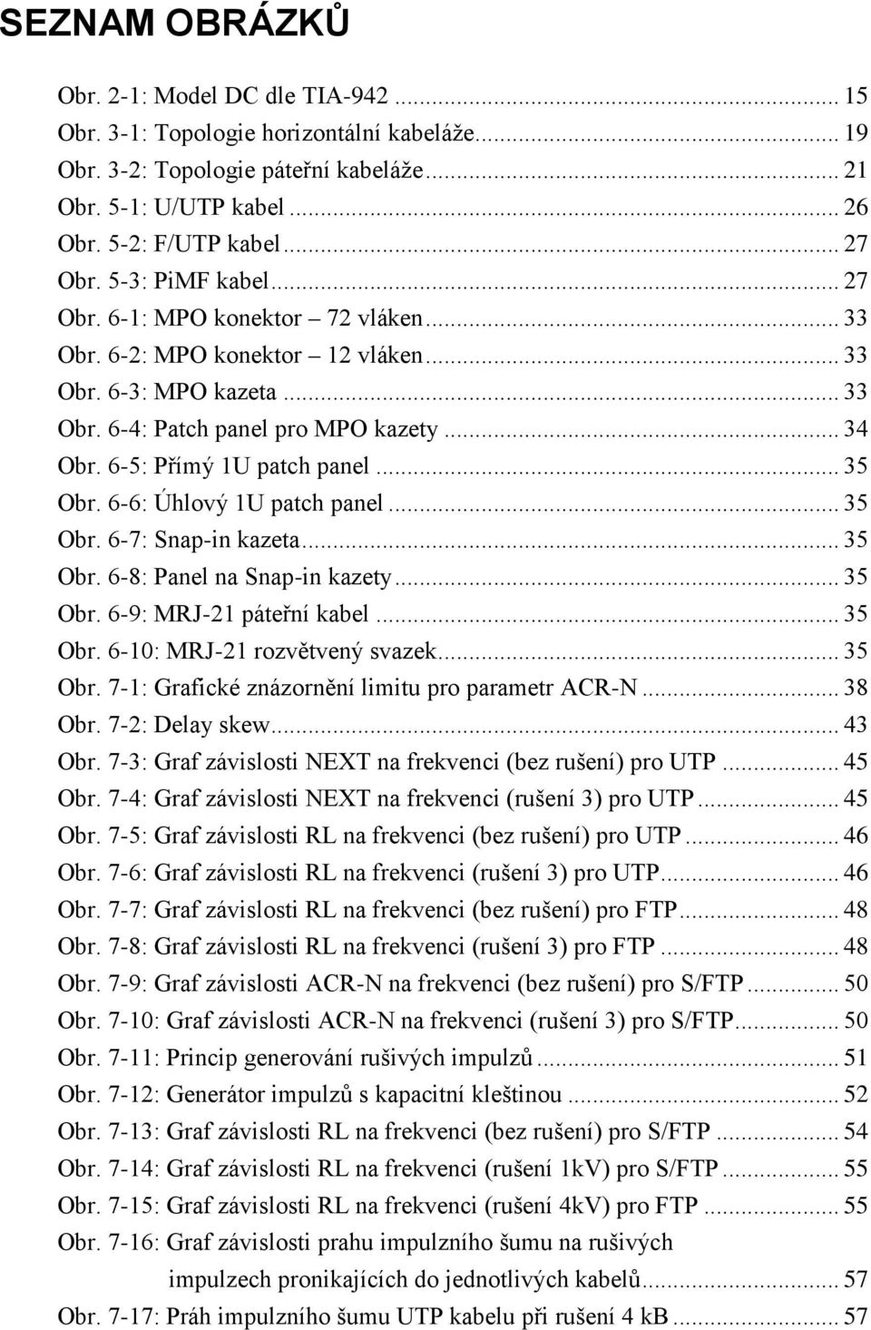 6-5: Přímý 1U patch panel... 35 Obr. 6-6: Úhlový 1U patch panel... 35 Obr. 6-7: Snap-in kazeta... 35 Obr. 6-8: Panel na Snap-in kazety... 35 Obr. 6-9: MRJ-21 páteřní kabel... 35 Obr. 6-10: MRJ-21 rozvětvený svazek.