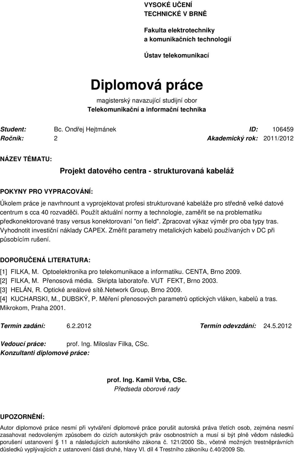 Ondřej Hejtmánek ID: 106459 Ročník: 2 Akademický rok: 2011/2012 NÁZEV TÉMATU: Projekt datového centra - strukturovaná kabeláž POKYNY PRO VYPRACOVÁNÍ: Úkolem práce je navrhnount a vyprojektovat