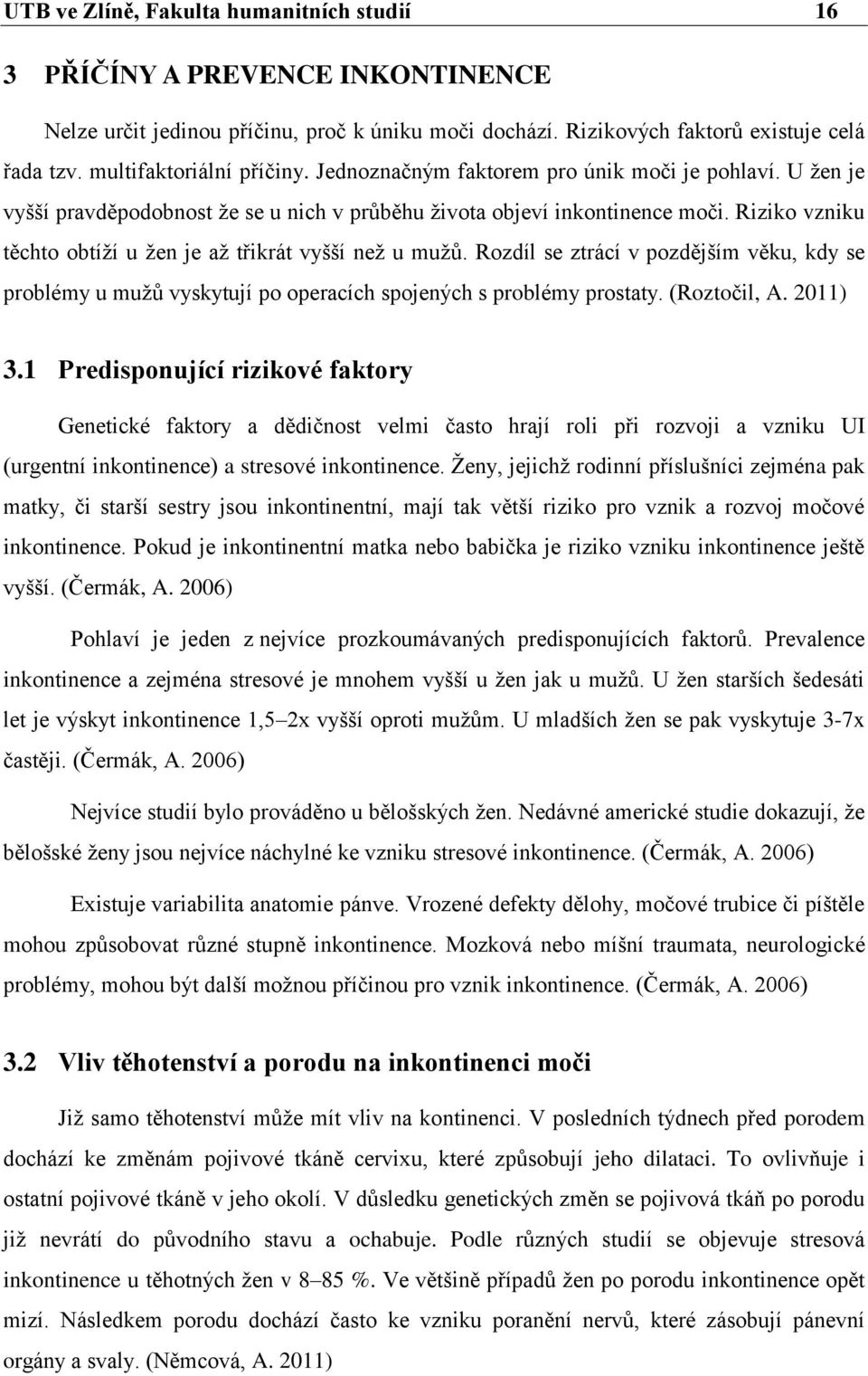 Riziko vzniku těchto obtíží u žen je až třikrát vyšší než u mužů. Rozdíl se ztrácí v pozdějším věku, kdy se problémy u mužů vyskytují po operacích spojených s problémy prostaty. (Roztočil, A. 2011) 3.