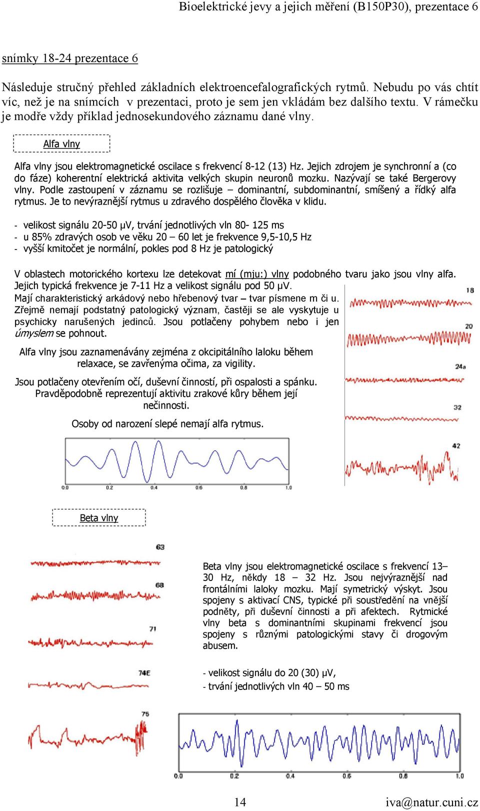 Jejich zdrojem je synchronní a (co do fáze) koherentní elektrická aktivita velkých skupin neuronů mozku. Nazývají se také Bergerovy vlny.