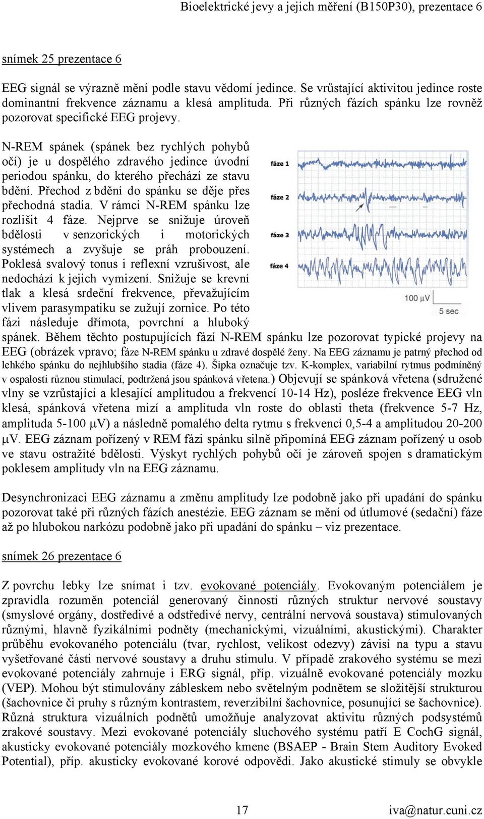 N-REM spánek (spánek bez rychlých pohybů očí) je u dospělého zdravého jedince úvodní periodou spánku, do kterého přechází ze stavu bdění. Přechod z bdění do spánku se děje přes přechodná stadia.